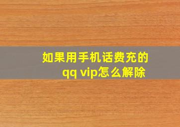 如果用手机话费充的qq vip怎么解除